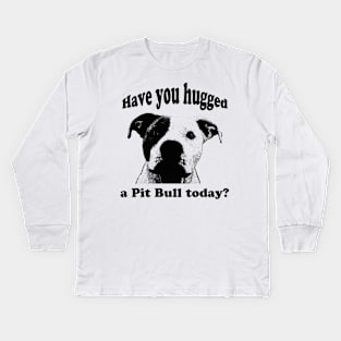 Have you hugged a Pit Bull today? Kids Long Sleeve T-Shirt